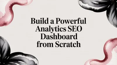 Build a Powerful Analytics SEO Dashboard from Scratch